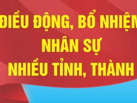 Nhân sự trong tuần: Điều động, bổ nhiệm cán bộ nhiều địa phương, bộ, ngành